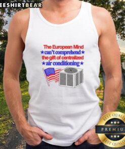Stylish tank top featuring 'The European Mind Can't Comprehend The Gift Of Centralized Air Conditioning' design.