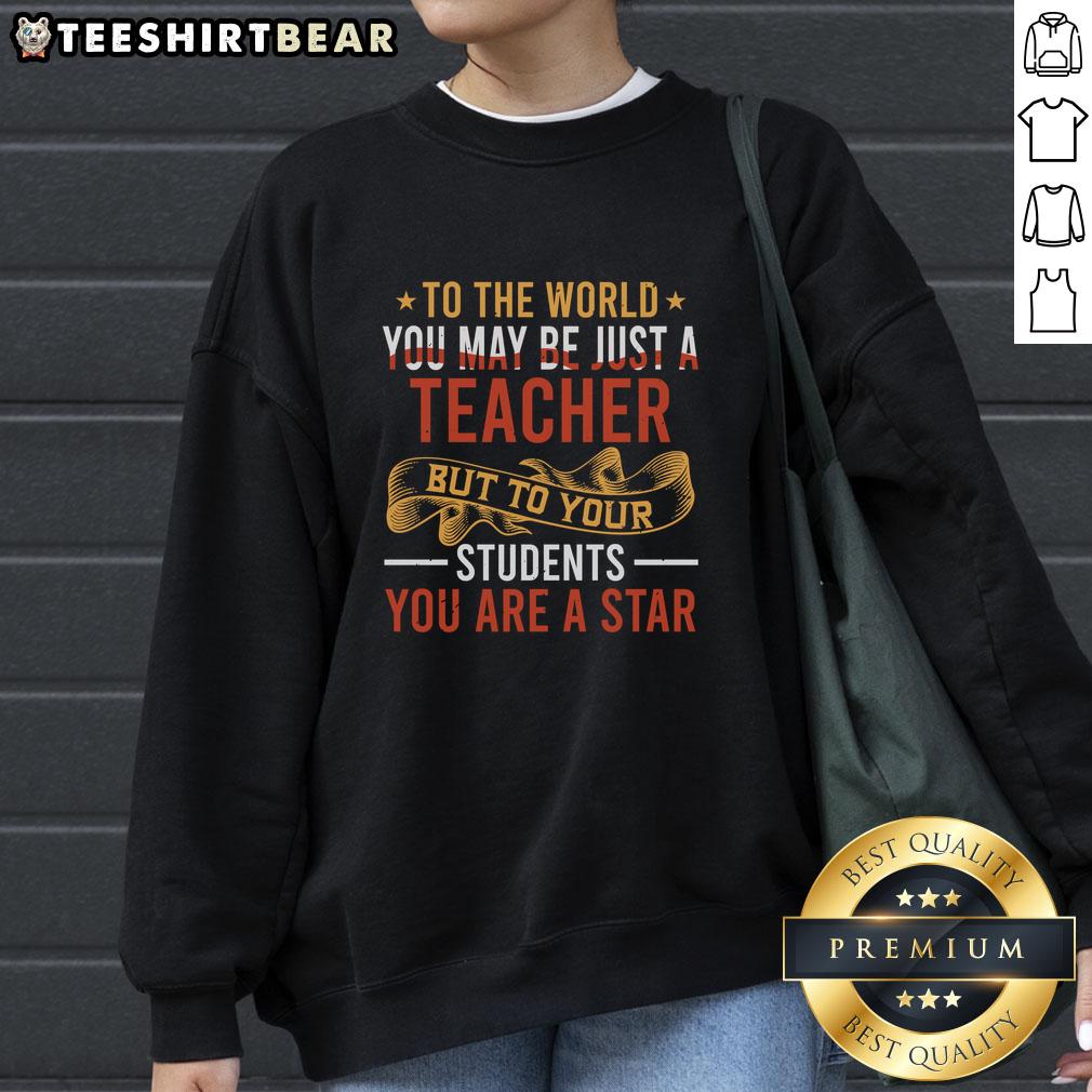 Top To The World You May Be Just A Teacher But To Your Students You Are A Star Sweatshirt Cozy sweatshirt featuring 'You May Be Just A Teacher But To Your Students You Are A Star' design, perfect for educators.
