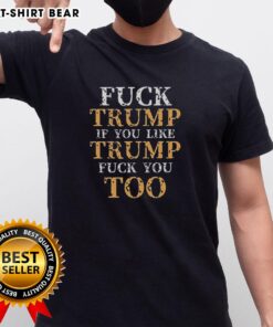 Premium T-shirt featuring 'Top Top Fck Trump If You Like Trump Fck You Too' bold graphic design for political statement wear.