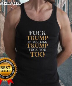 Premium tank top with 'Top-Top-Fck-Trump-If-You-Like-Trump-Fck-You-Too' bold graphic design for political expression.