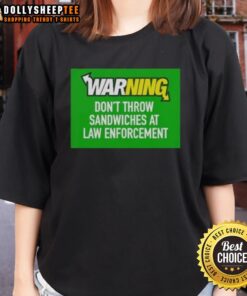 Top warning graphic on a ladies' tee: 'Don't Throw Sandwiches at Law Enforcement' in bold text.