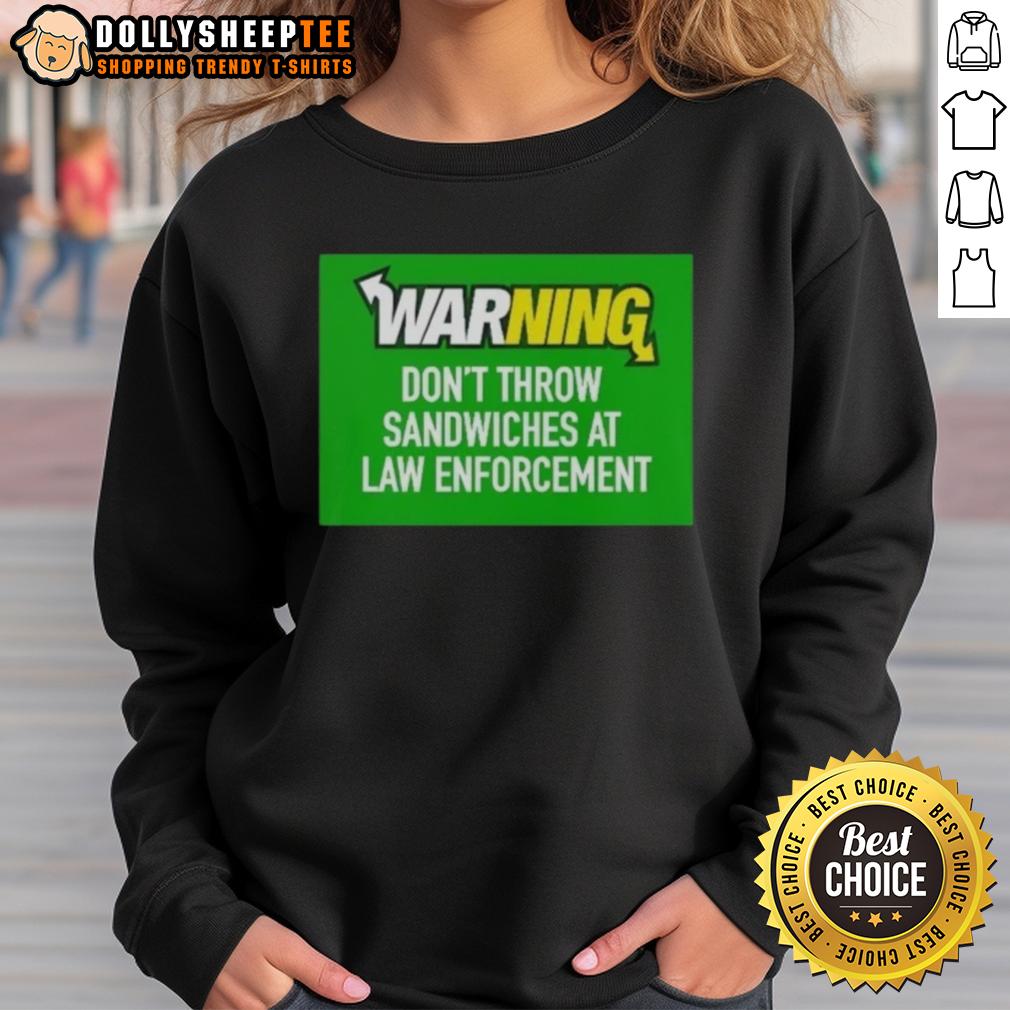 Top Warning Don'T Throw Sandwiches At Law Enforcement Sweatshirt Top warning sweatshirt: 'Don't throw sandwiches at law enforcement' design, featuring a bold graphic and humorous message.
