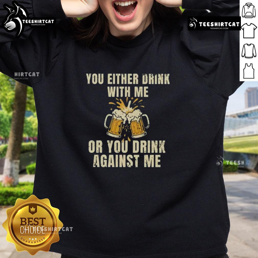 Top You Either Drink With Me Or You Drink Against Me Beer Sweatshirt Top You Either Drink With Me Or Against Me Beer Sweatshirt featuring bold text design and cozy fabric for beer lovers.