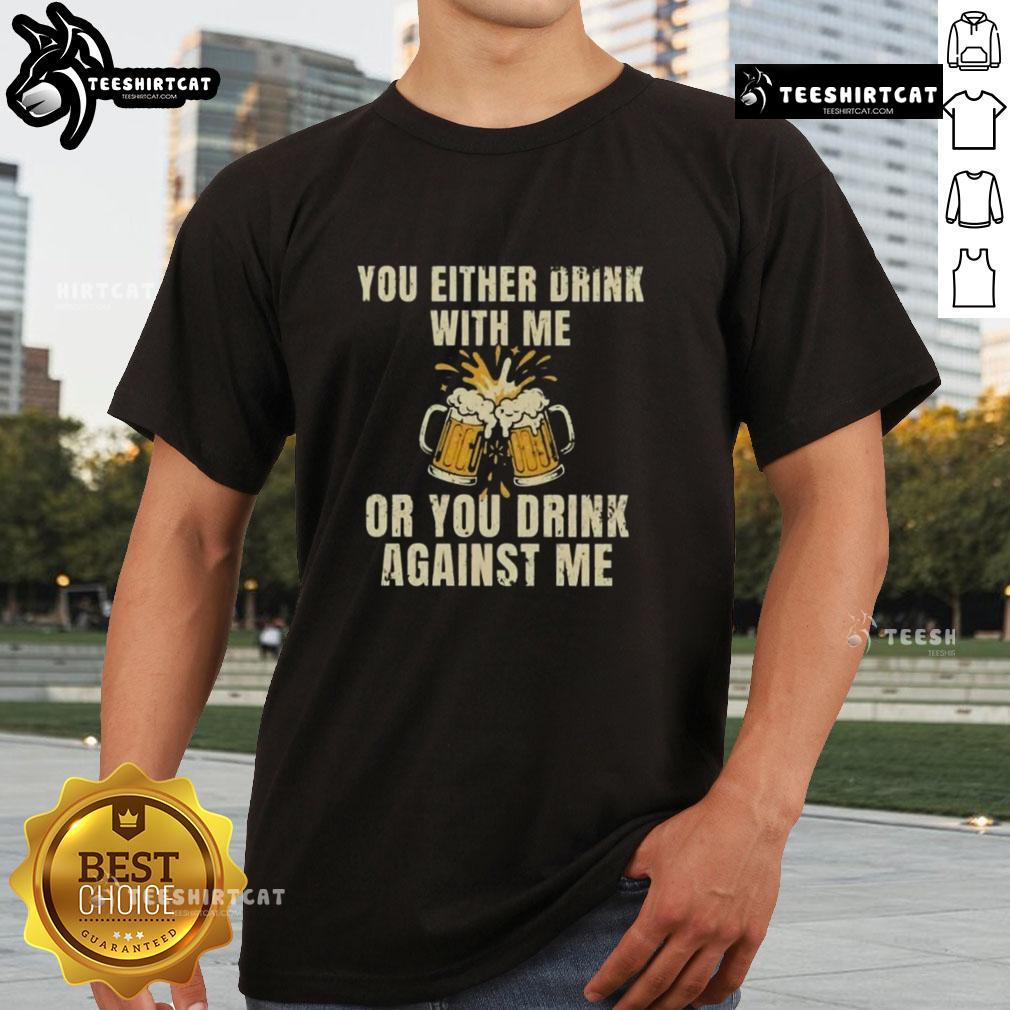 Top You Either Drink With Me Or You Drink Against Me Beer T Shirt Top You Either Drink With Me Or You Drink Against Me Beer T-Shirt design featuring bold text and fun graphics.