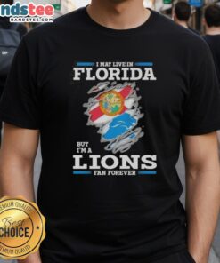 Awesome Lions fan T-shirt for Florida residents, featuring bold text: 'I May Live In Florida But I'M A Lions Fan Forever.'