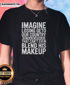 Alt Text: Funny ladies tee featuring 'Imagine Losing Our Country To A Fat Bitch Who Can't Blend His Makeup' design.