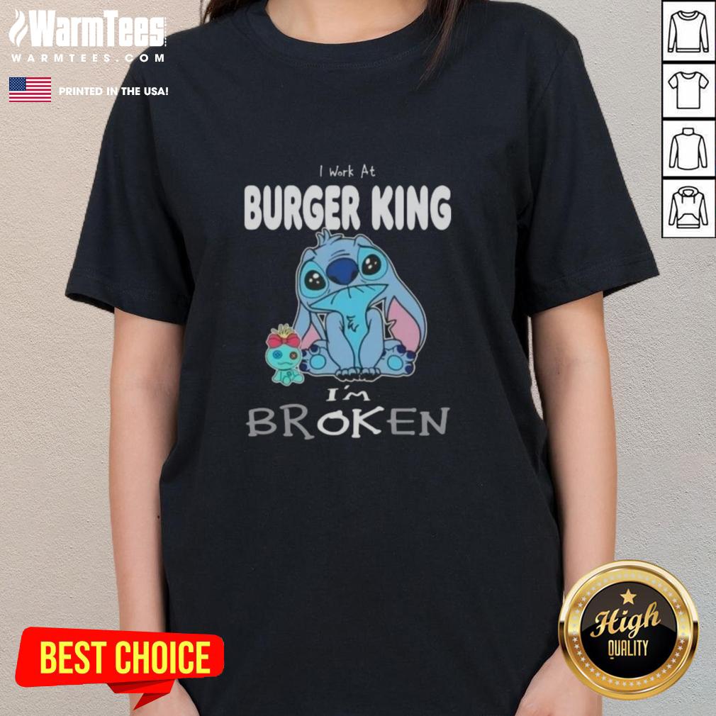 funny-stitch-i-work-at-burger-king-im-broken-ladies-tee Funny Stitch I Work at Burger King I'm Broken Ladies Tee featuring playful graphics and a humorous design for burger lovers.