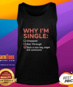 Funny tank top with 'Why I'm Single: Chopped Ran Through, Dick is Too Big, Might Kill Someone' slogan for humorous apparel.