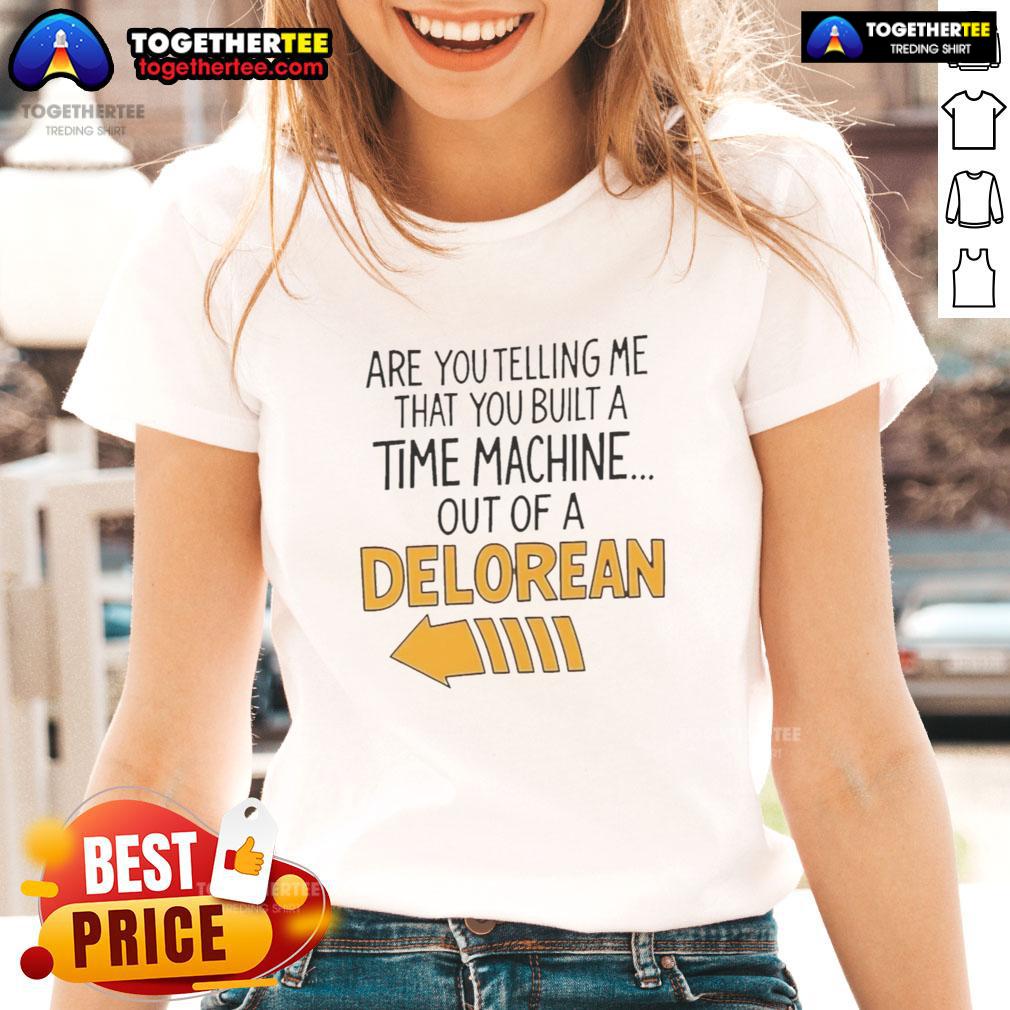 Good Are You Telling Me You Built A Time Machine Out Of A Delorean Arrow Ladies-Tee Womens tee featuring 'Good Are You Telling Me You Built A Time Machine Out Of A DeLorean' graphic design.