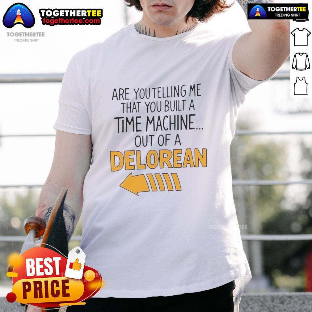Good Are You Telling Me You Built A Time Machine Out Of A Delorean Arrow T-Shirt Good Are You Telling Me You Built A Time Machine Out Of A DeLorean Arrow T-Shirt featuring a classic car design.