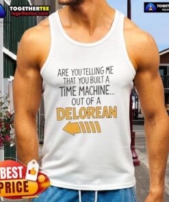 Delorean-themed tank top featuring the quote 'Good, Are You Telling Me You Built A Time Machine Out Of A Delorean?'