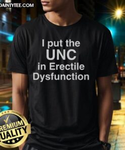 Good I Put The Unc In Erectile Dysfunction T-Shirt featuring a humorous graphic for mens casual wear.