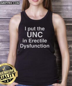 Good I Put The UNC in Erectile Dysfunction Tank Top - Fun and humorous apparel for awareness and support.