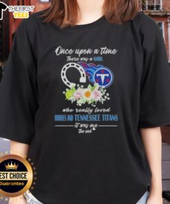 Alt Text: Good Once Upon A Time There Was A Girl Who Loved Horses and Tennessee Titans Ladies Tee shirt design.