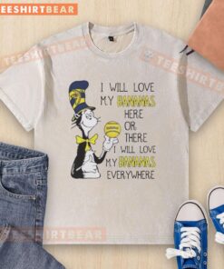 Good The Cat In The Hat I Will Love My Bananas Here Or There I Will Love My Bananas Everywhere T-Shirt - Image 6