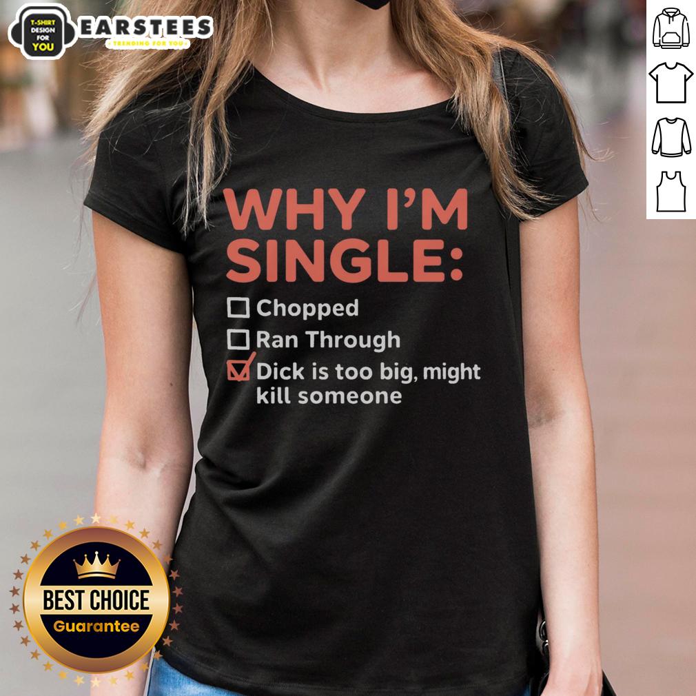 good-why-im-single-chopped-ran-through-dick-is-too-big-might-kill-someone-ladies-tee Funny ladies tee featuring 'Good-Why-Im-Single' text, perfect for those who joke about dating and size humor.