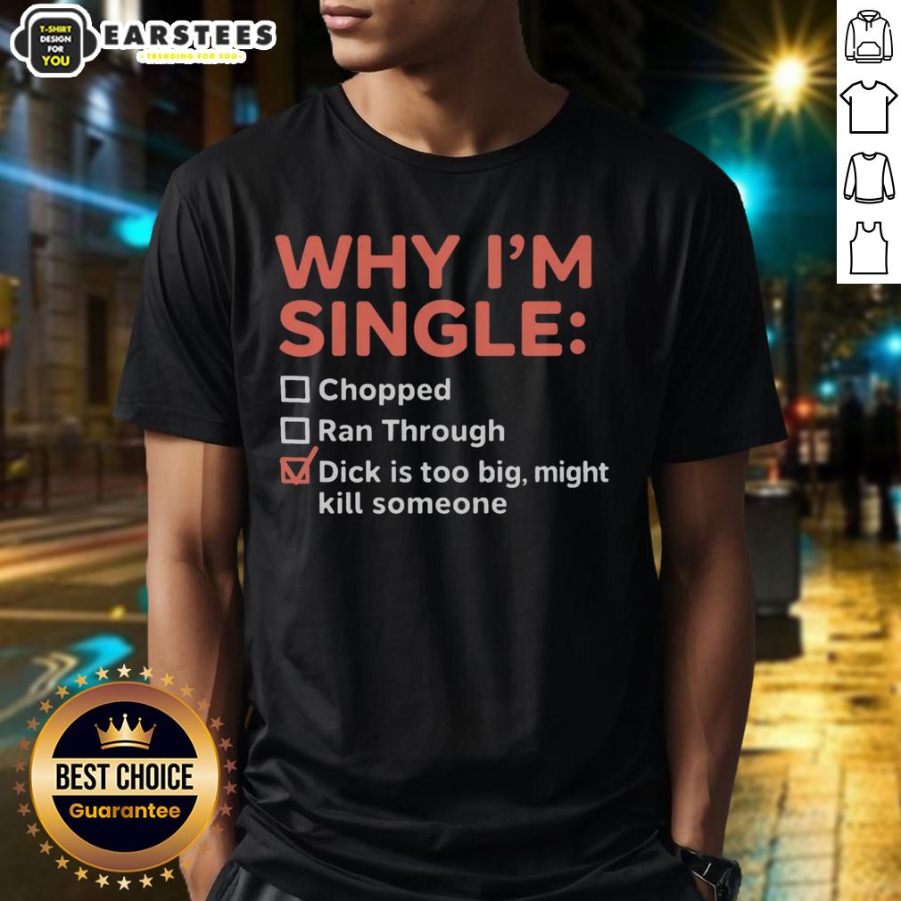 good-why-im-single-chopped-ran-through-dick-is-too-big-might-kill-someone-t-shirt-1 Funny 'Good Why I'm Single' t-shirt featuring a humorous graphic about dating and size, perfect for single humor enthusiasts.