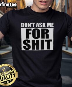 Hot Harada Don'T Ask Me For Shit T-Shirt featuring bold graphic text design on a stylish black tee.