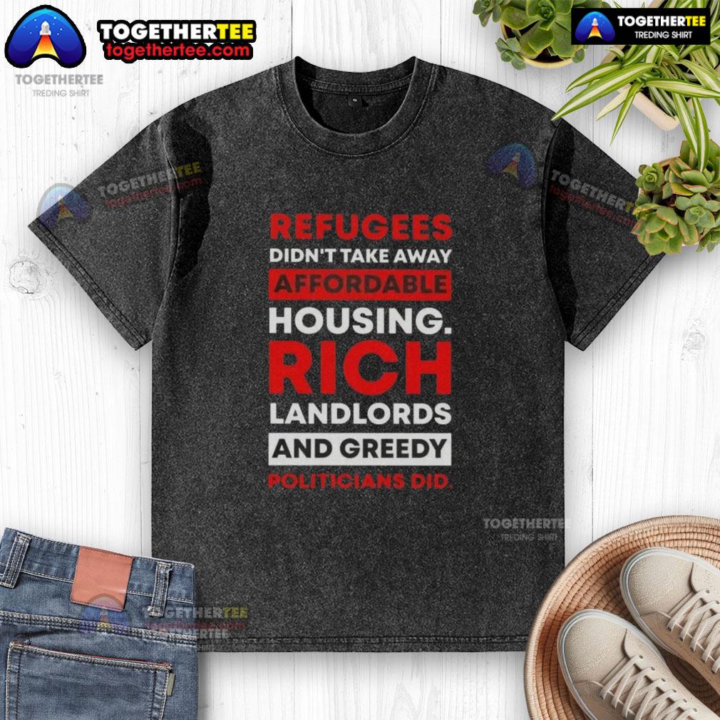 Hot Refugees Didn't Take Away Affordable Housing Rich Landlords And Greedy Politicians Did Washed T-Shirt Hot refugees didn't take away affordable housing; rich landlords and greedy politicians did - message on a washed t-shirt.