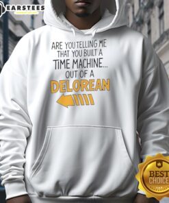 Nice Are You Telling Me You Built A Time Machine Out Of A DeLorean Arrow Hoodie featuring iconic movie design.