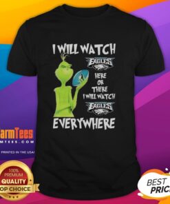 Grinch-themed T-shirt featuring 'I Will Watch Philadelphia Eagles Here Or There I Will Watch Philadelphia Eagles Everywhere' design.