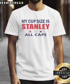 Nice My Cup Size Is Stanley All Caps T-Shirt featuring bold text design on a stylish casual tee.