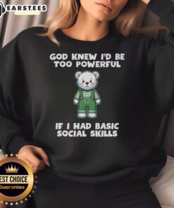 Cozy teddy bear sweatshirt featuring 'God Knew I'd Be Too Powerful If I Had Basic Social Skills' design.