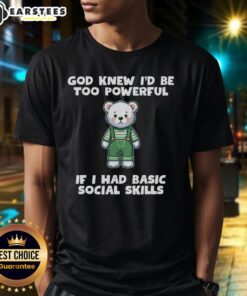 Official God Knew I'D Be Too Powerful If I Had Basic Social Skills Teddy Bear T-Shirt design featuring a cute teddy bear.