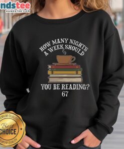 Alt Text: Official How Many Nights A Week You Should Be Reading 67 Meme Sweatshirt featuring a humorous reading quote design.