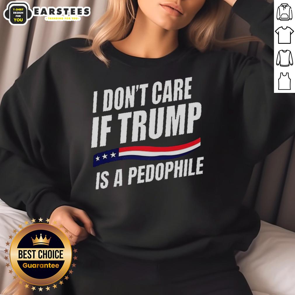 official-i-dont-care-if-trump-is-pedophile-sweatshirt Official 'I Don't Care If Trump Is a Pedophile' sweatshirt, featuring bold text design and casual style for political statements.
