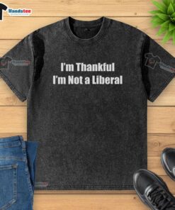 Funny 'I'm Thankful I'm Not A Liberal' washed t-shirt design, perfect for expressing conservative humor and style.