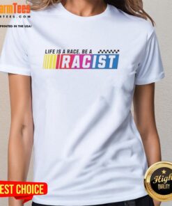 Alt Text: Official Life Is A Race Be A Racist Ladies Tee featuring bold text design on a stylish women's t-shirt.