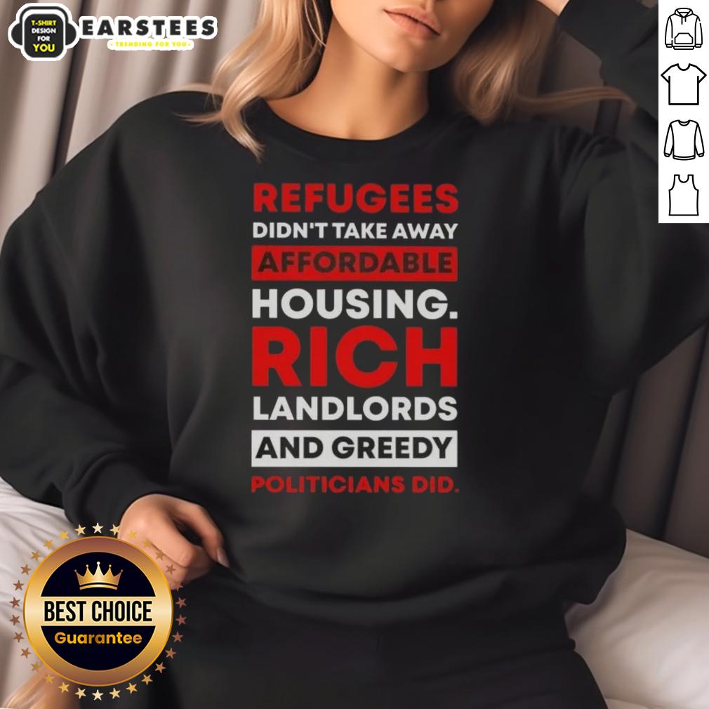 official-refugees-didnt-take-away-affordable-housing-rich-landlords-and-greedy-politicians-did-sweatshirt Official sweatshirt featuring the slogan 'Refugees Didn't Take Away Affordable Housing, Rich Landlords and Greedy Politicians Did.'