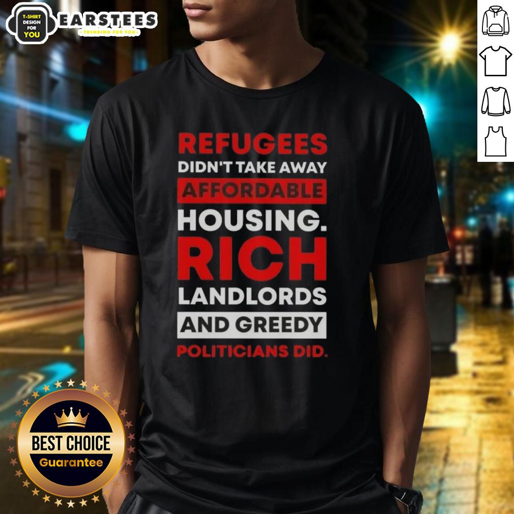 official-refugees-didnt-take-away-affordable-housing-rich-landlords-and-greedy-politicians-did-t-shirt Official Refugees Didn't Take Away Affordable Housing T-Shirt - A statement on housing issues caused by landlords and politicians.