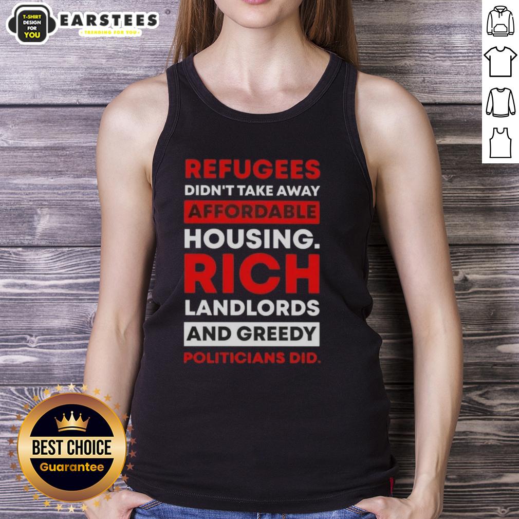 official-refugees-didnt-take-away-affordable-housing-rich-landlords-and-greedy-politicians-did-tank-top Tank top featuring the phrase 'Official Refugees Didn't Take Away Affordable Housing, Rich Landlords and Greedy Politicians Did'