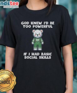 Original God Knew I'd Be Too Powerful Tee with teddy bear design for ladies, showcasing unique social skills humor.