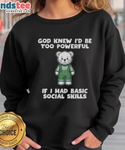 Cozy sweatshirt featuring teddy bear design and the phrase 'Original God Knew I'd Be Too Powerful If I Had Basic Social Skills.'