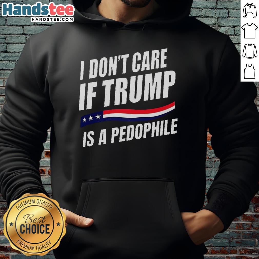 original-i-dont-care-if-trump-is-pedophile-hoodie Original 'I Don't Care If Trump Is a Pedophile' hoodie featuring bold text design, perfect for political statement wear.