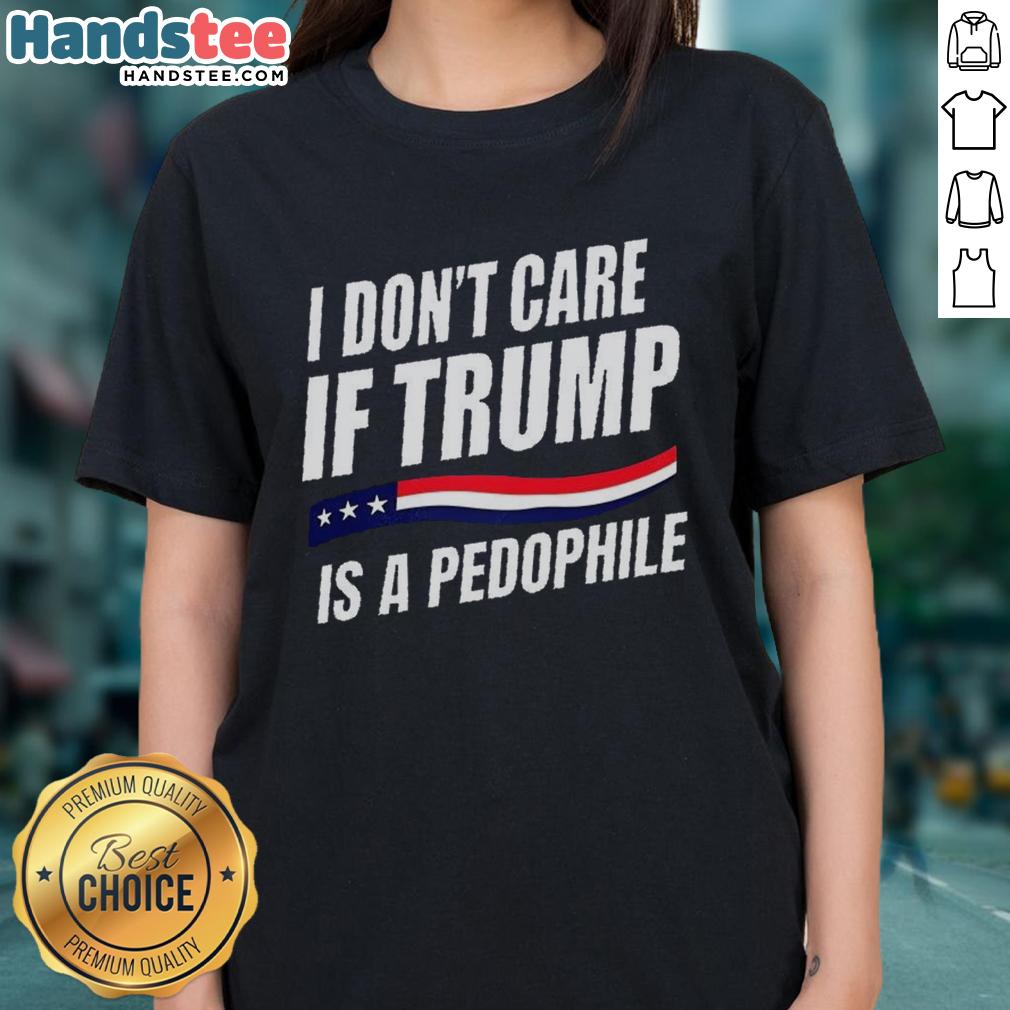 original-i-dont-care-if-trump-is-pedophile-ladies-tee Original 'I Don't Care If Trump Is a Pedophile' Ladies Tee with bold text and casual style for political statement wear.