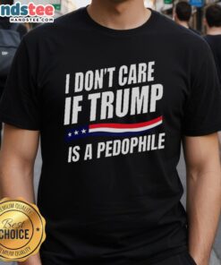 Original 'I Don'T Care If Trump Is Pedophile' T-Shirt featuring bold text design, perfect for political statement enthusiasts.