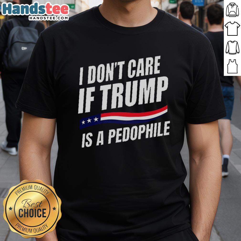 original-i-dont-care-if-trump-is-pedophile-t-shirt-1 Original 'I Don'T Care If Trump Is Pedophile' T-Shirt featuring bold text design, perfect for political statement enthusiasts.