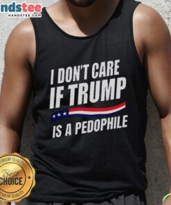 Original I Don't Care If Trump Is Pedophile Tank Top featuring bold text on a casual sleeveless shirt design.