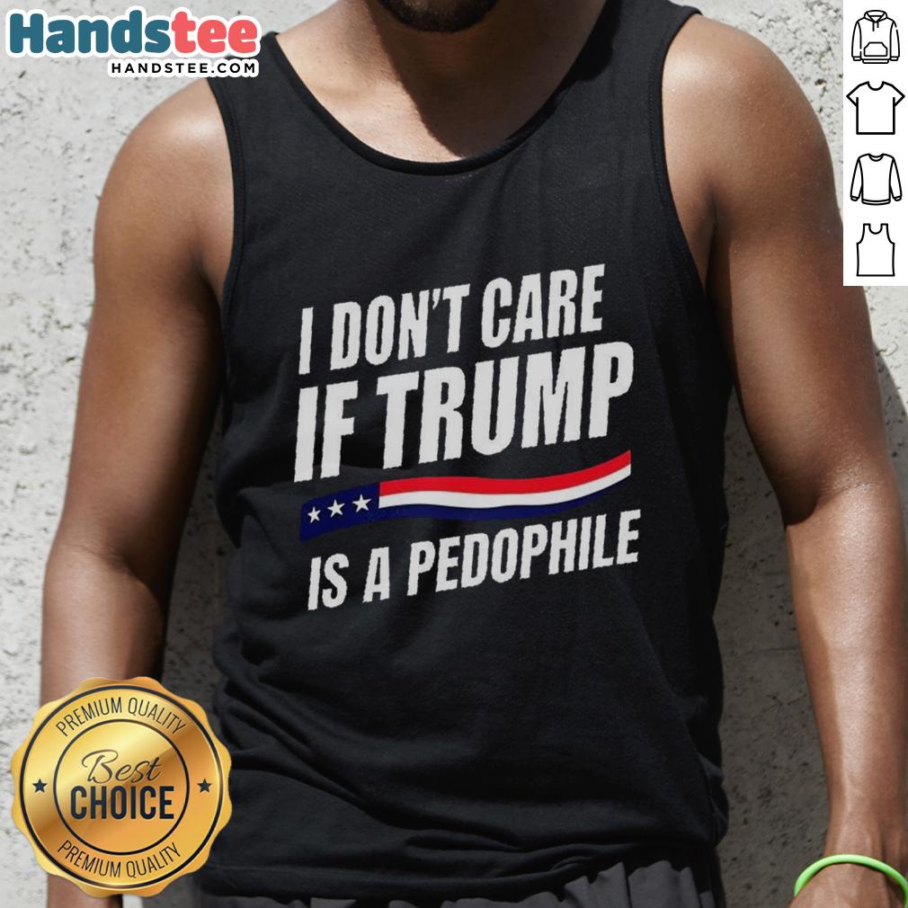 original-i-dont-care-if-trump-is-pedophile-tank-top Original I Don't Care If Trump Is Pedophile Tank Top featuring bold text on a casual sleeveless shirt design.
