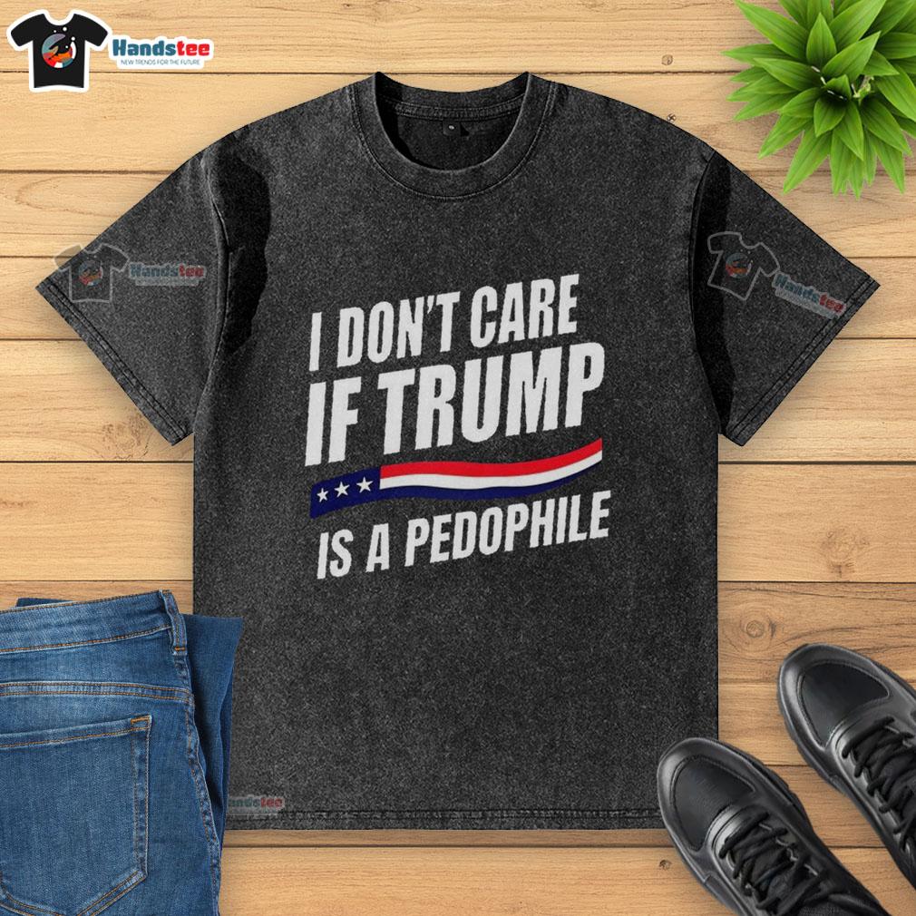 original-i-dont-care-if-trump-is-pedophile-washed-t-shirt Original I Don't Care If Trump Is a Pedophile washed T-shirt design featuring bold text and casual style.