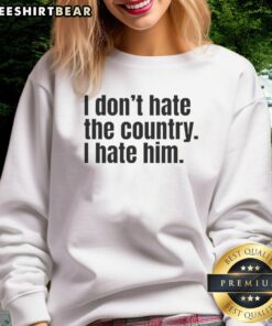 Original 'I Don't Hate The Country, I Hate Him' sweatshirt featuring bold text design, perfect for expressing your views.