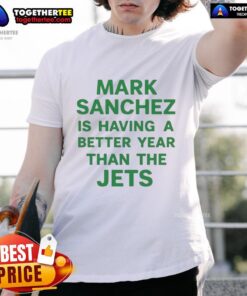 Original Mark Sanchez Is Having A Better Year Than The Jets T-Shirt featuring a bold graphic design and vibrant colors.