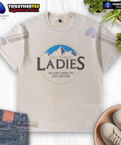 Alt Text: Original Not Today Ladies I'm Just Here to Get Drunk washed t-shirt in casual style for comfortable wear.