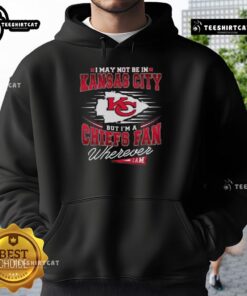 Premium hoodie reads 'I May Not Be In Kansas City But I'm A Chiefs Fan Wherever I Am' for loyal Chiefs fans.