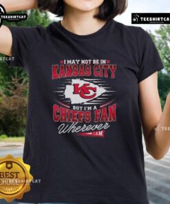 Premium ladies tee featuring 'I May Not Be In Kansas City But I'm A Chiefs Fan Wherever I Am' design for fans.
