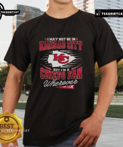 Alt Text: Premium I May Not Be In Kansas City But I'm A Chiefs Fan Wherever I Am T-Shirt for dedicated Chiefs fans.